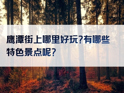 鹰潭街上哪里好玩？有哪些特色景点呢？