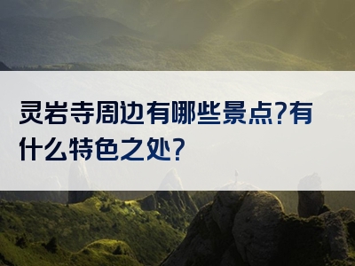 灵岩寺周边有哪些景点？有什么特色之处？