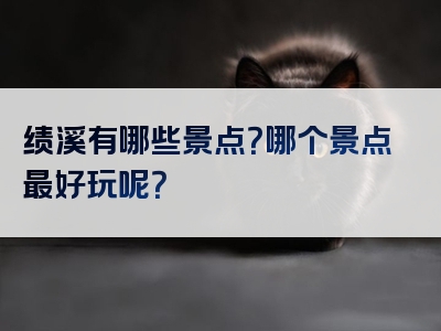 绩溪有哪些景点？哪个景点最好玩呢？