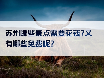 苏州哪些景点需要花钱？又有哪些免费呢？