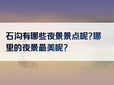 石沟有哪些夜景景点呢？哪里的夜景最美呢？