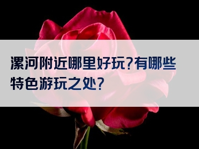漯河附近哪里好玩？有哪些特色游玩之处？