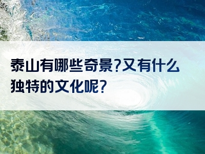 泰山有哪些奇景？又有什么独特的文化呢？