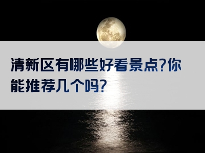 清新区有哪些好看景点？你能推荐几个吗？