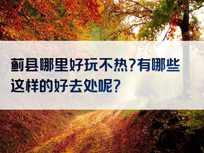 蓟县哪里好玩不热？有哪些这样的好去处呢？