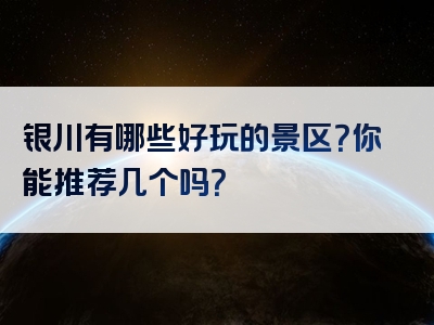 银川有哪些好玩的景区？你能推荐几个吗？