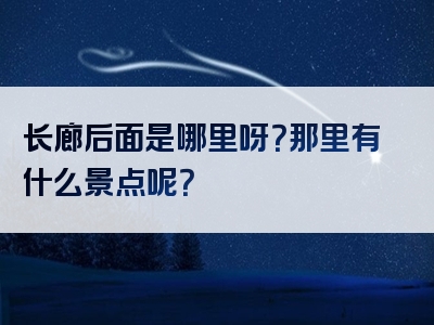 长廊后面是哪里呀？那里有什么景点呢？