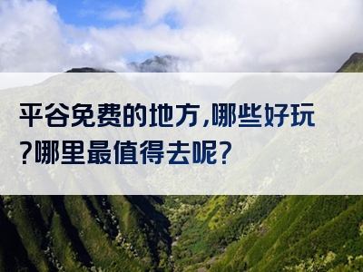 平谷免费的地方，哪些好玩？哪里最值得去呢？