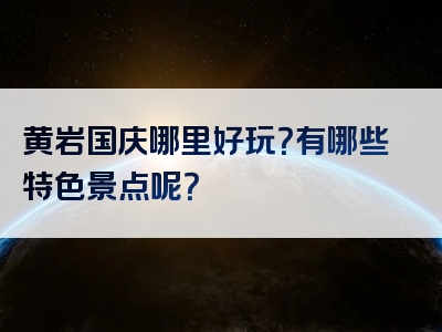 黄岩国庆哪里好玩？有哪些特色景点呢？