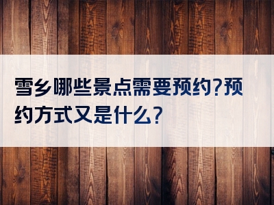 雪乡哪些景点需要预约？预约方式又是什么？