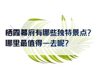 栖霞幕府有哪些独特景点？哪里最值得一去呢？