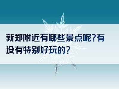新郑附近有哪些景点呢？有没有特别好玩的？