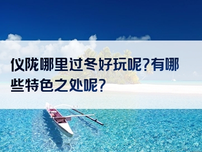 仪陇哪里过冬好玩呢？有哪些特色之处呢？