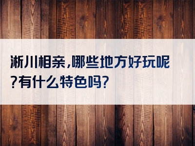 淅川相亲，哪些地方好玩呢？有什么特色吗？