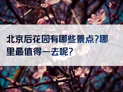 北京后花园有哪些景点？哪里最值得一去呢？