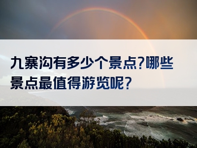 九寨沟有多少个景点？哪些景点最值得游览呢？