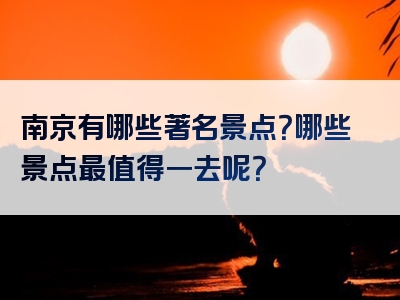 南京有哪些著名景点？哪些景点最值得一去呢？