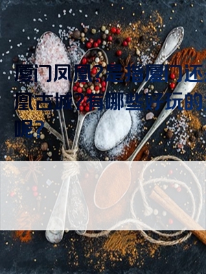 厦门凤凰？是指厦门还是凤凰古城？有哪些好玩的地方呢？