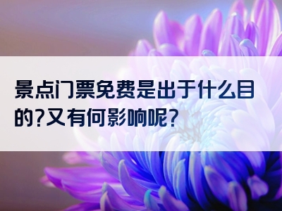 景点门票免费是出于什么目的？又有何影响呢？