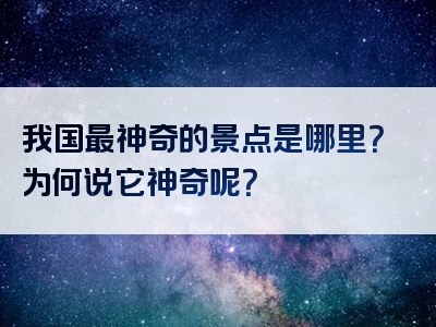 我国最神奇的景点是哪里？为何说它神奇呢？