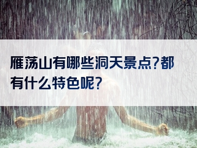 雁荡山有哪些洞天景点？都有什么特色呢？