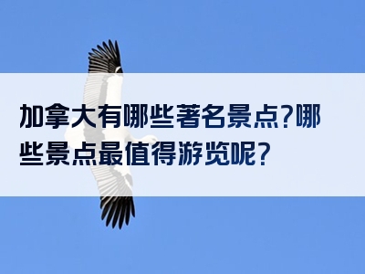 加拿大有哪些著名景点？哪些景点最值得游览呢？
