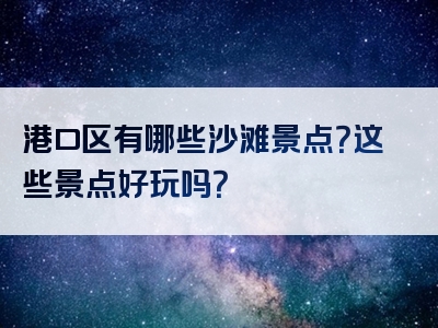 港口区有哪些沙滩景点？这些景点好玩吗？