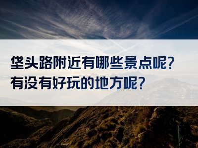 垡头路附近有哪些景点呢？有没有好玩的地方呢？