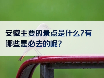 安徽主要的景点是什么？有哪些是必去的呢？