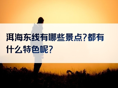 洱海东线有哪些景点？都有什么特色呢？