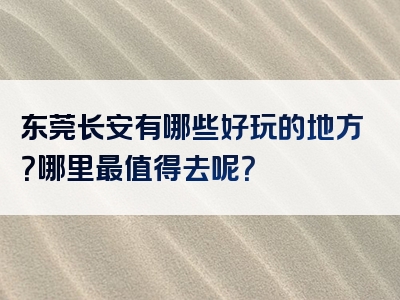 东莞长安有哪些好玩的地方？哪里最值得去呢？