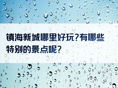 镇海新城哪里好玩？有哪些特别的景点呢？