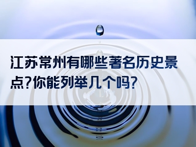 江苏常州有哪些著名历史景点？你能列举几个吗？