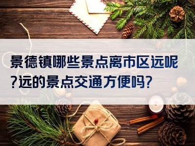 景德镇哪些景点离市区远呢？远的景点交通方便吗？