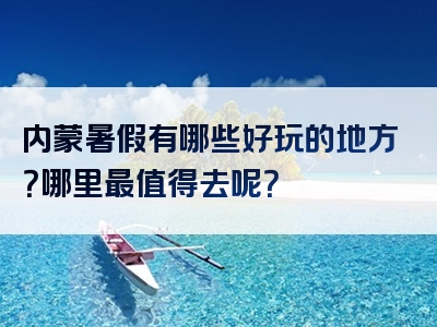 内蒙暑假有哪些好玩的地方？哪里最值得去呢？