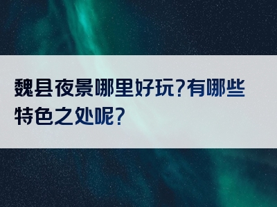 魏县夜景哪里好玩？有哪些特色之处呢？