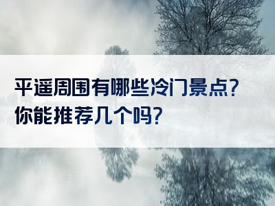 平遥周围有哪些冷门景点？你能推荐几个吗？