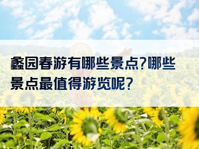 蠡园春游有哪些景点？哪些景点最值得游览呢？