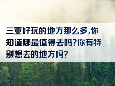 三亚好玩的地方那么多，你知道哪最值得去吗？你有特别想去的地方吗？