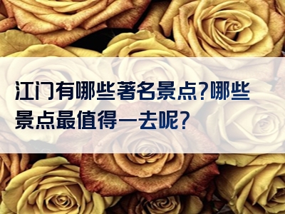 江门有哪些著名景点？哪些景点最值得一去呢？