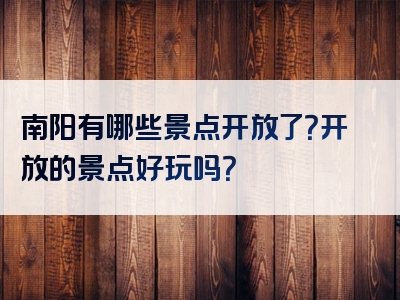 南阳有哪些景点开放了？开放的景点好玩吗？