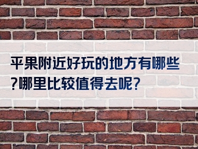 平果附近好玩的地方有哪些？哪里比较值得去呢？