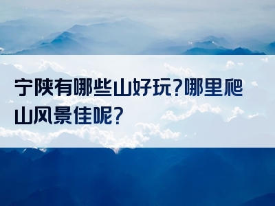 宁陕有哪些山好玩？哪里爬山风景佳呢？