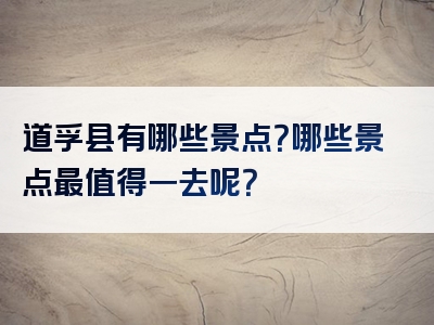 道孚县有哪些景点？哪些景点最值得一去呢？