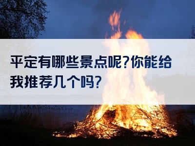 平定有哪些景点呢？你能给我推荐几个吗？