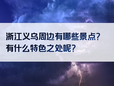 浙江义乌周边有哪些景点？有什么特色之处呢？
