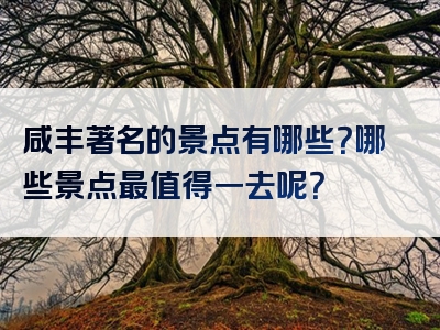 咸丰著名的景点有哪些？哪些景点最值得一去呢？