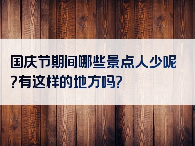 国庆节期间哪些景点人少呢？有这样的地方吗？