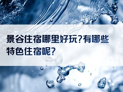 景谷住宿哪里好玩？有哪些特色住宿呢？