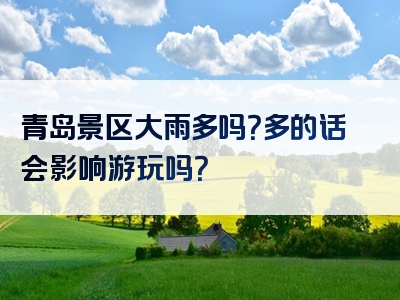 青岛景区大雨多吗？多的话会影响游玩吗？